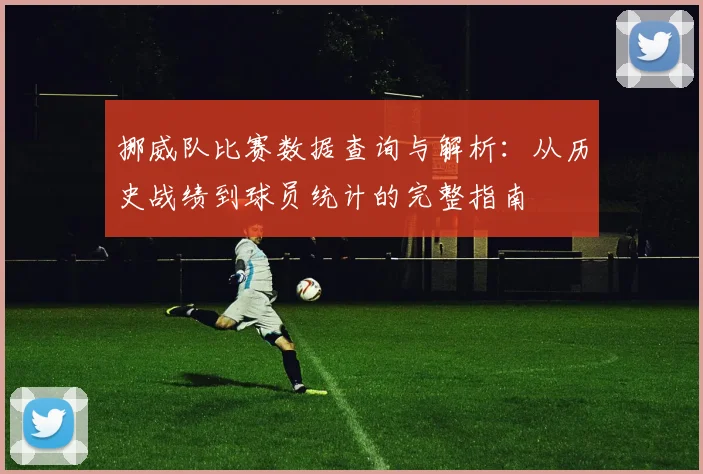 挪威队比赛数据查询与解析:从历史战绩到球员统计的完整指南