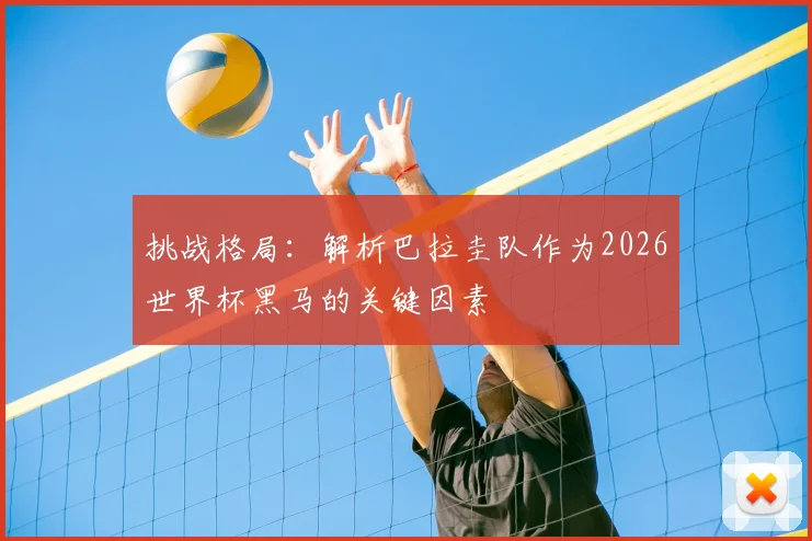 挑战格局：解析巴拉圭队作为2026世界杯黑马的关键因素